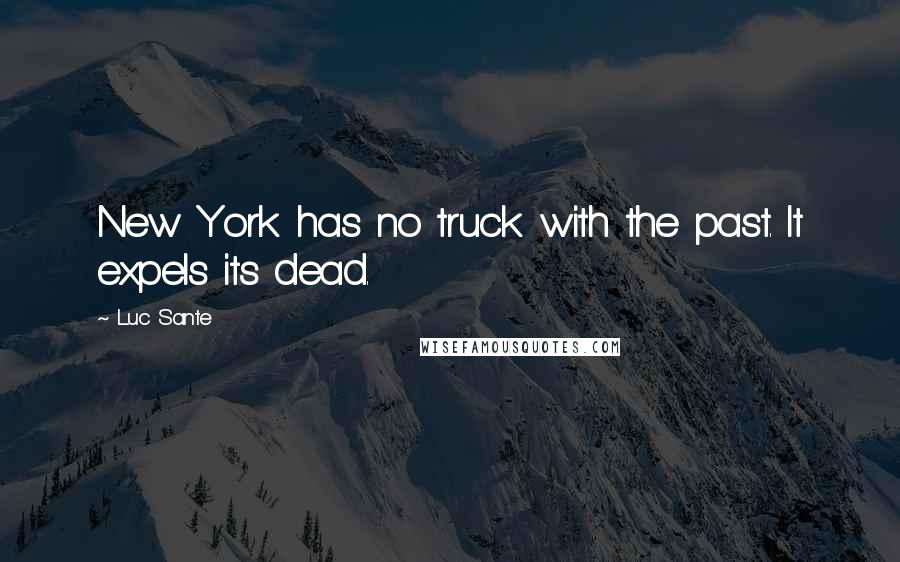 Luc Sante Quotes: New York has no truck with the past. It expels its dead.