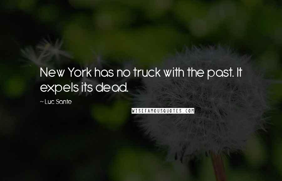 Luc Sante Quotes: New York has no truck with the past. It expels its dead.