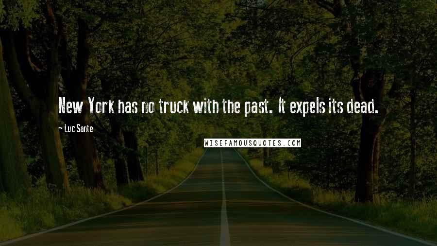 Luc Sante Quotes: New York has no truck with the past. It expels its dead.