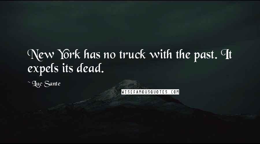 Luc Sante Quotes: New York has no truck with the past. It expels its dead.