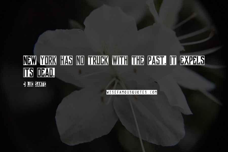 Luc Sante Quotes: New York has no truck with the past. It expels its dead.