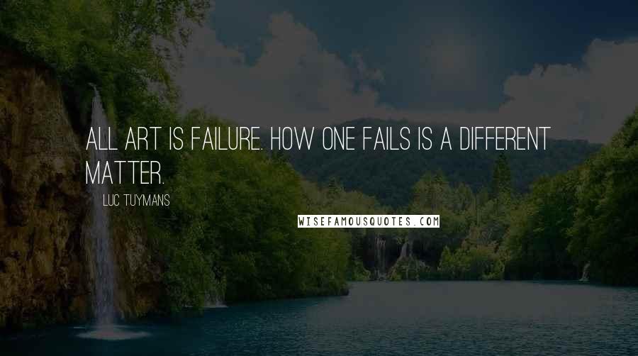 Luc Tuymans Quotes: All art is failure. How one fails is a different matter.