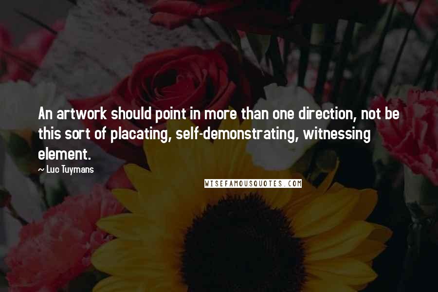 Luc Tuymans Quotes: An artwork should point in more than one direction, not be this sort of placating, self-demonstrating, witnessing element.