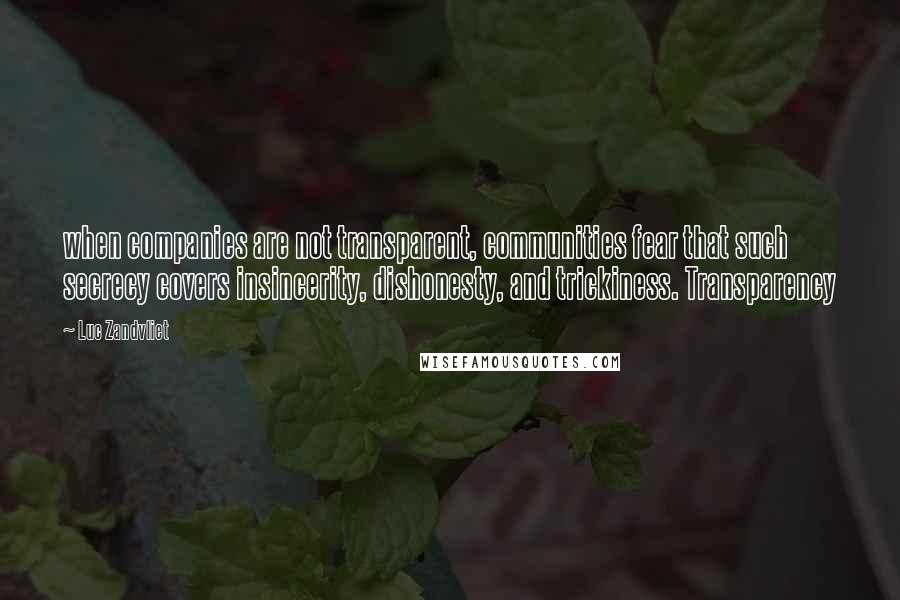 Luc Zandvliet Quotes: when companies are not transparent, communities fear that such secrecy covers insincerity, dishonesty, and trickiness. Transparency