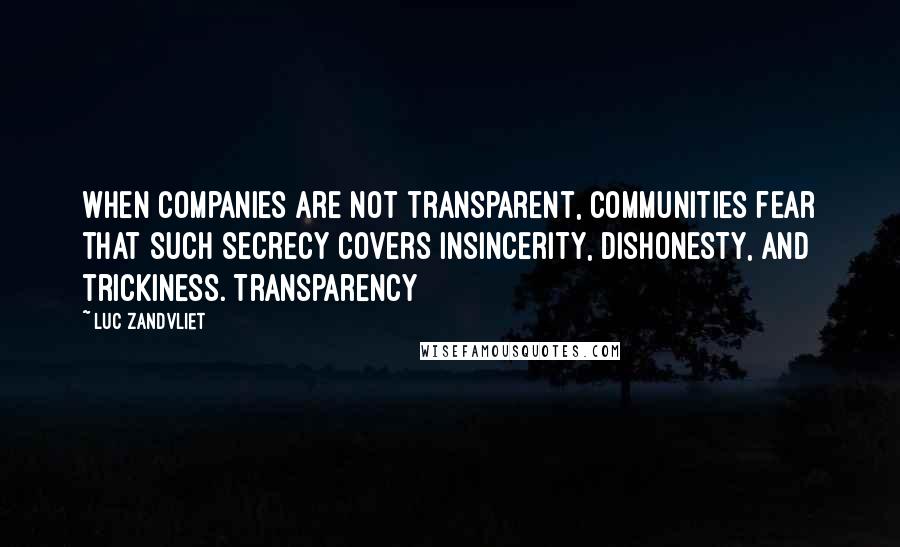 Luc Zandvliet Quotes: when companies are not transparent, communities fear that such secrecy covers insincerity, dishonesty, and trickiness. Transparency