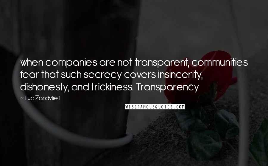 Luc Zandvliet Quotes: when companies are not transparent, communities fear that such secrecy covers insincerity, dishonesty, and trickiness. Transparency