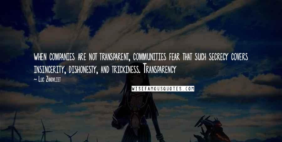 Luc Zandvliet Quotes: when companies are not transparent, communities fear that such secrecy covers insincerity, dishonesty, and trickiness. Transparency