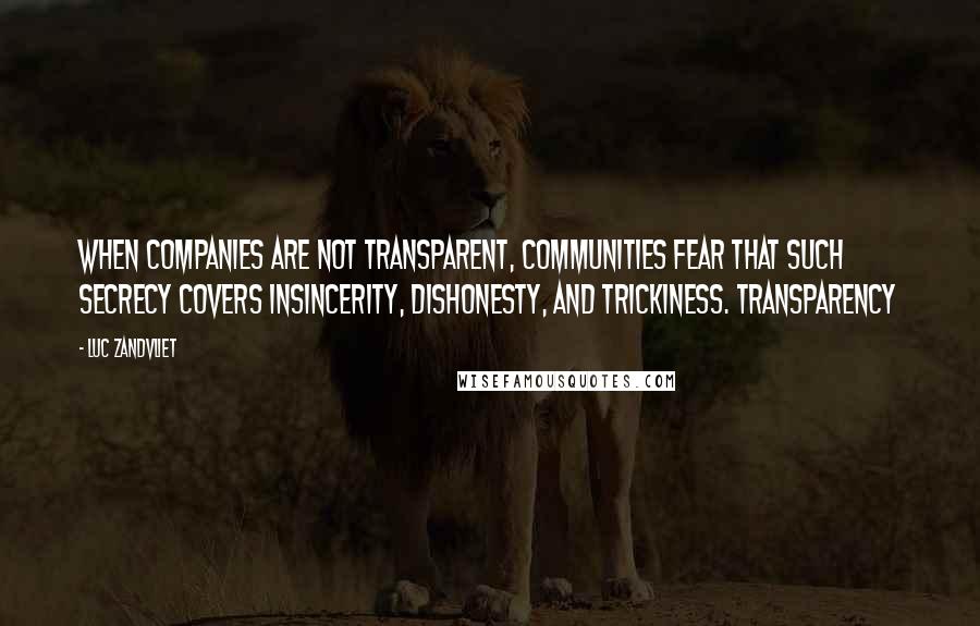 Luc Zandvliet Quotes: when companies are not transparent, communities fear that such secrecy covers insincerity, dishonesty, and trickiness. Transparency