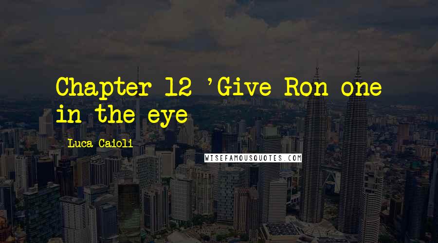 Luca Caioli Quotes: Chapter 12 'Give Ron one in the eye