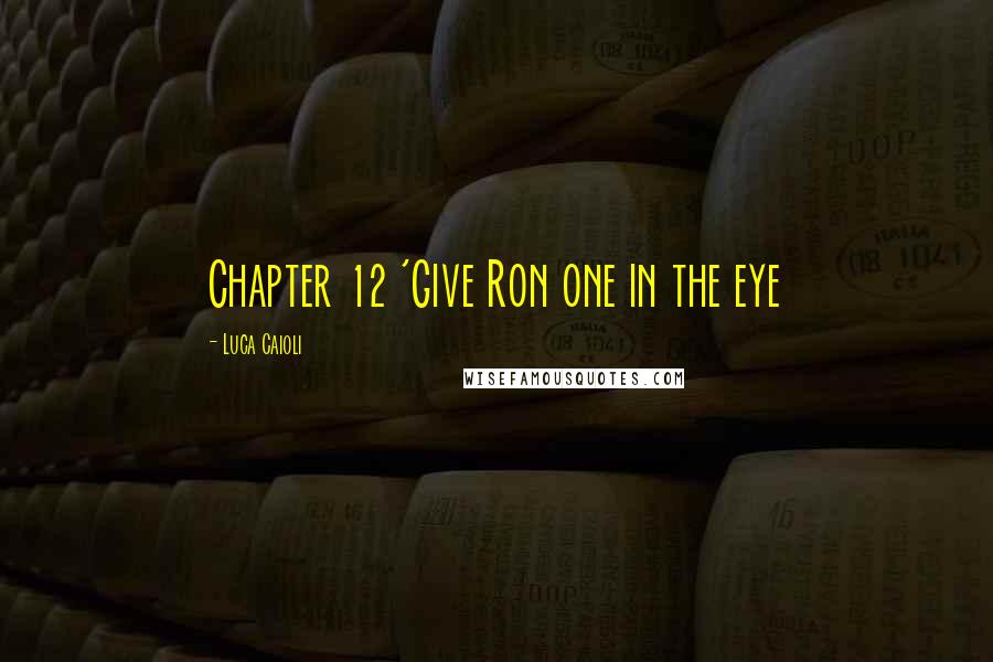 Luca Caioli Quotes: Chapter 12 'Give Ron one in the eye