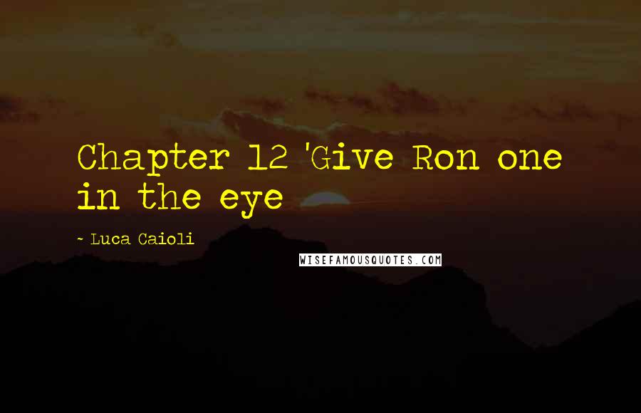 Luca Caioli Quotes: Chapter 12 'Give Ron one in the eye