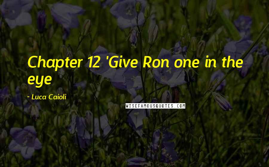 Luca Caioli Quotes: Chapter 12 'Give Ron one in the eye