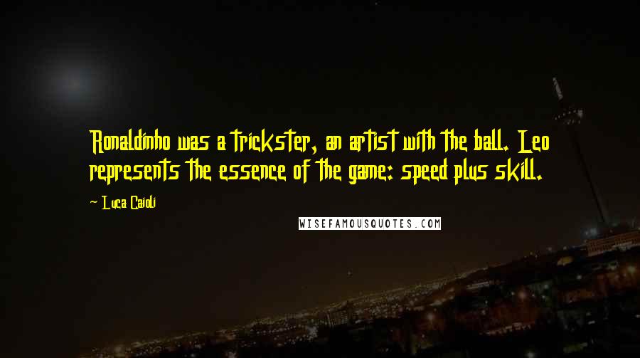 Luca Caioli Quotes: Ronaldinho was a trickster, an artist with the ball. Leo represents the essence of the game: speed plus skill.