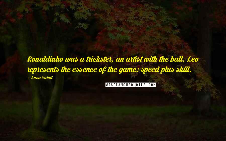 Luca Caioli Quotes: Ronaldinho was a trickster, an artist with the ball. Leo represents the essence of the game: speed plus skill.