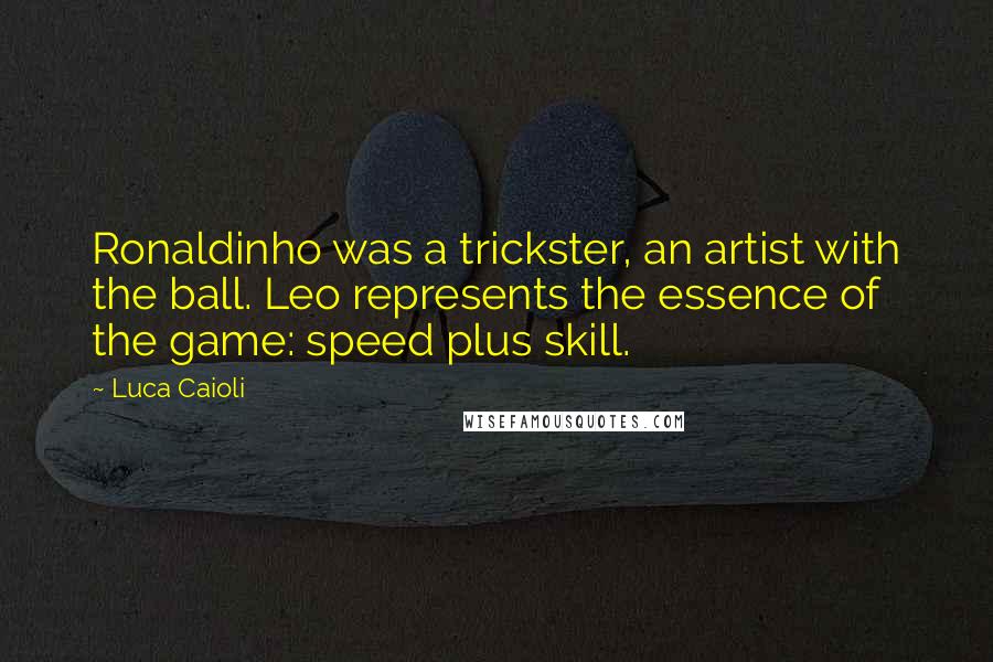 Luca Caioli Quotes: Ronaldinho was a trickster, an artist with the ball. Leo represents the essence of the game: speed plus skill.