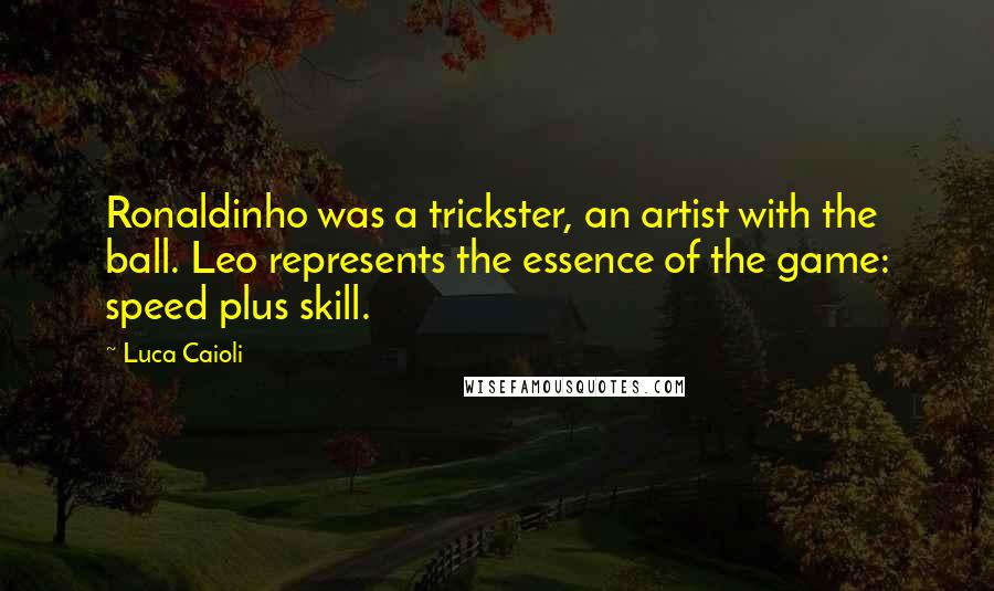 Luca Caioli Quotes: Ronaldinho was a trickster, an artist with the ball. Leo represents the essence of the game: speed plus skill.