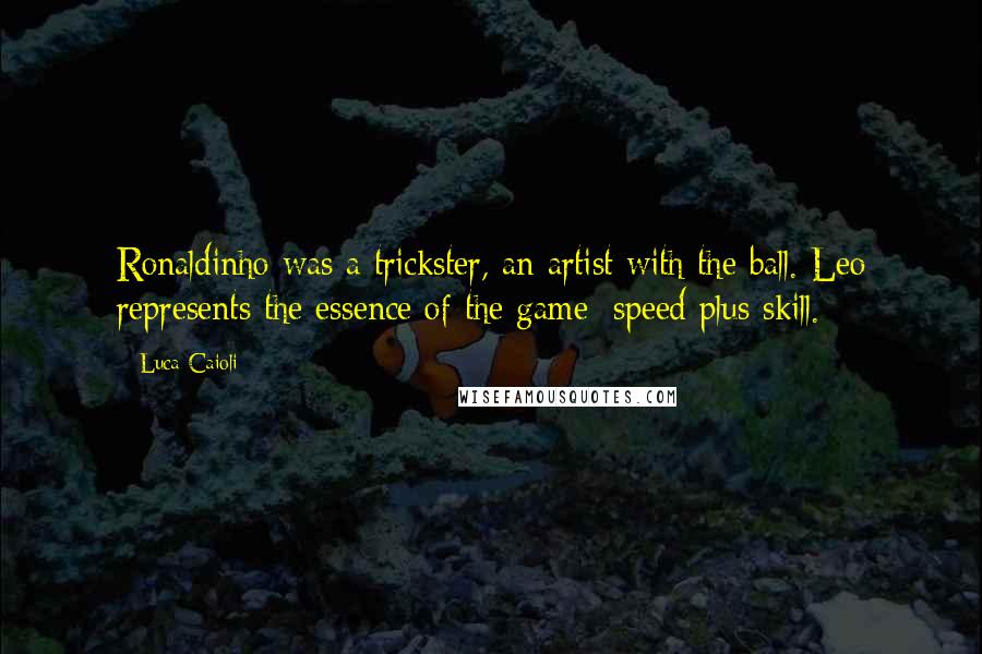 Luca Caioli Quotes: Ronaldinho was a trickster, an artist with the ball. Leo represents the essence of the game: speed plus skill.