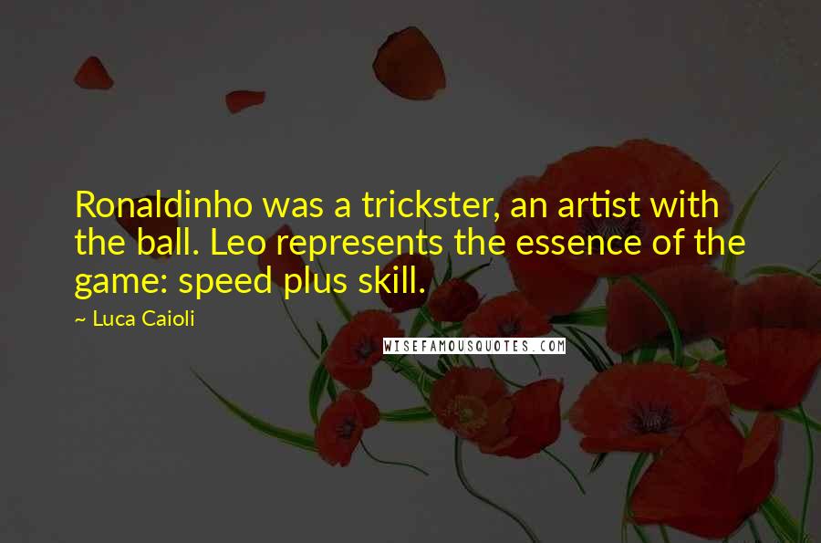 Luca Caioli Quotes: Ronaldinho was a trickster, an artist with the ball. Leo represents the essence of the game: speed plus skill.