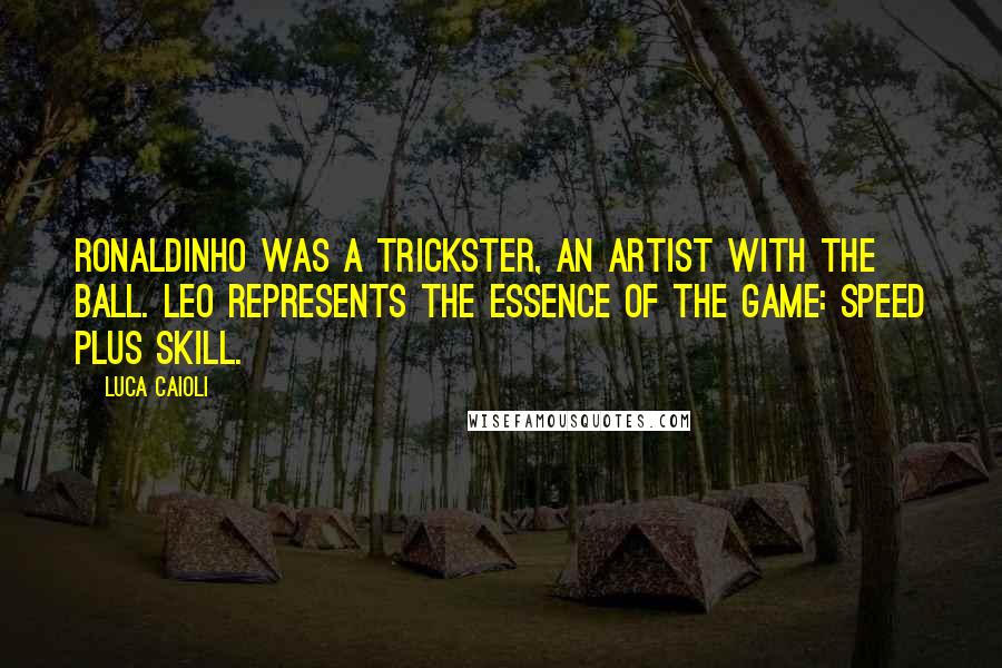 Luca Caioli Quotes: Ronaldinho was a trickster, an artist with the ball. Leo represents the essence of the game: speed plus skill.
