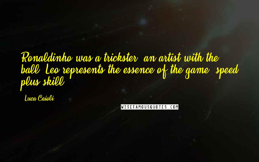 Luca Caioli Quotes: Ronaldinho was a trickster, an artist with the ball. Leo represents the essence of the game: speed plus skill.