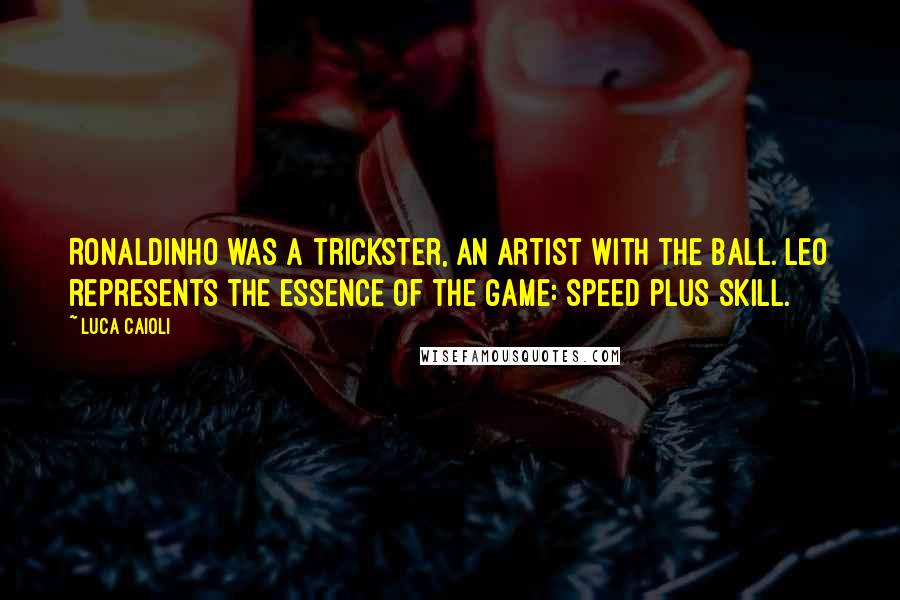 Luca Caioli Quotes: Ronaldinho was a trickster, an artist with the ball. Leo represents the essence of the game: speed plus skill.