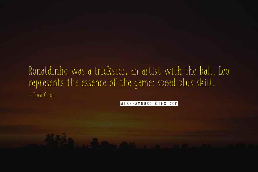 Luca Caioli Quotes: Ronaldinho was a trickster, an artist with the ball. Leo represents the essence of the game: speed plus skill.