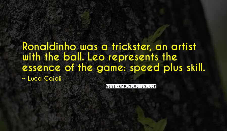 Luca Caioli Quotes: Ronaldinho was a trickster, an artist with the ball. Leo represents the essence of the game: speed plus skill.