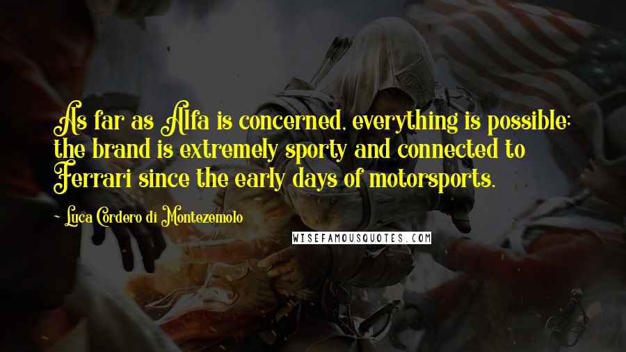 Luca Cordero Di Montezemolo Quotes: As far as Alfa is concerned, everything is possible; the brand is extremely sporty and connected to Ferrari since the early days of motorsports.