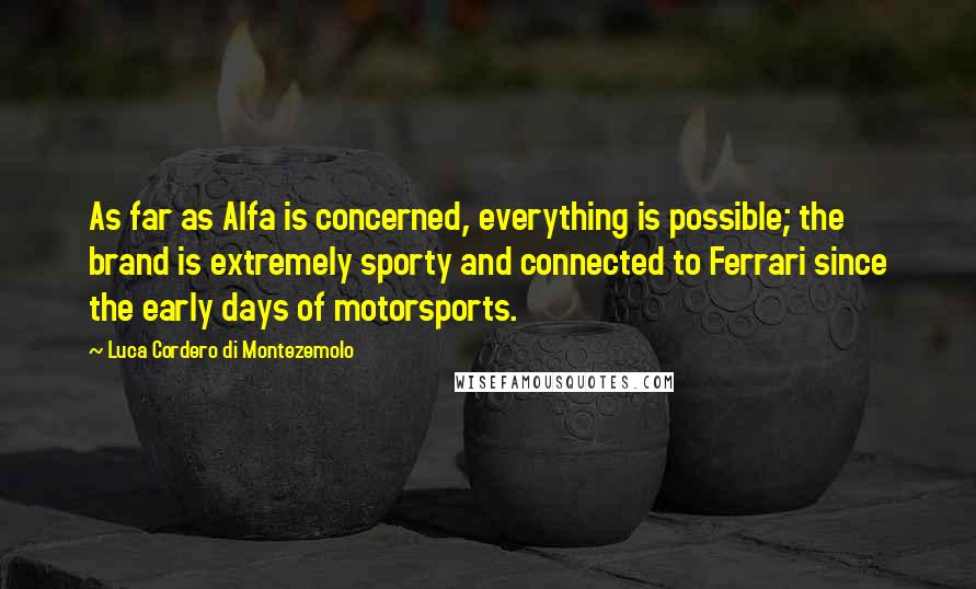 Luca Cordero Di Montezemolo Quotes: As far as Alfa is concerned, everything is possible; the brand is extremely sporty and connected to Ferrari since the early days of motorsports.