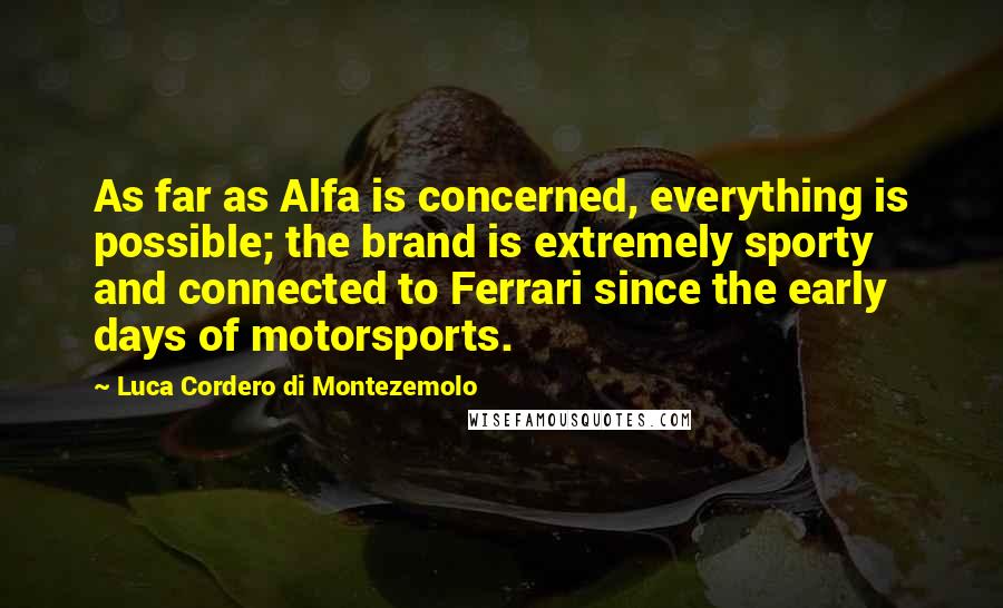 Luca Cordero Di Montezemolo Quotes: As far as Alfa is concerned, everything is possible; the brand is extremely sporty and connected to Ferrari since the early days of motorsports.