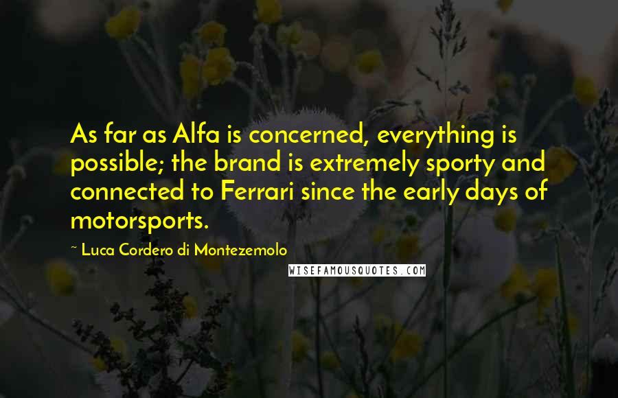 Luca Cordero Di Montezemolo Quotes: As far as Alfa is concerned, everything is possible; the brand is extremely sporty and connected to Ferrari since the early days of motorsports.