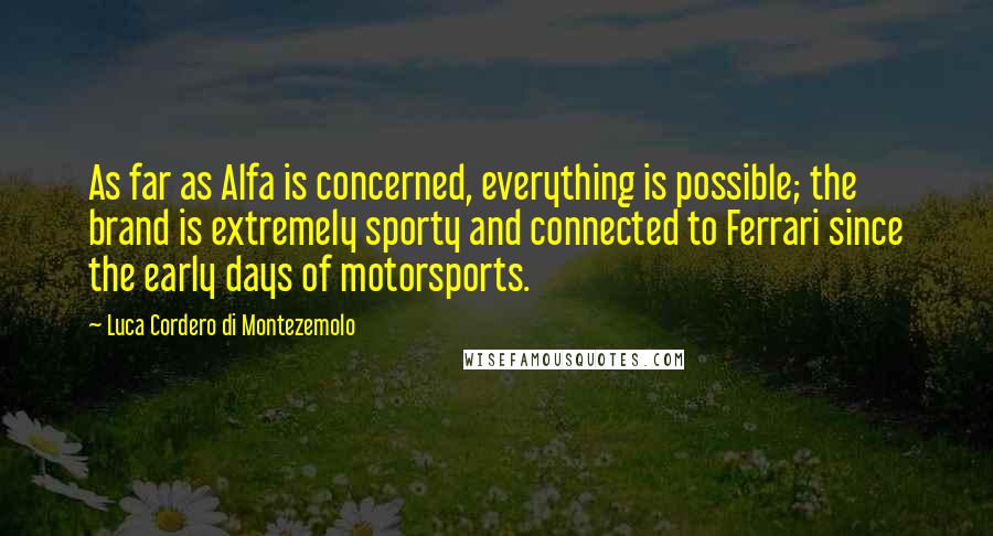 Luca Cordero Di Montezemolo Quotes: As far as Alfa is concerned, everything is possible; the brand is extremely sporty and connected to Ferrari since the early days of motorsports.