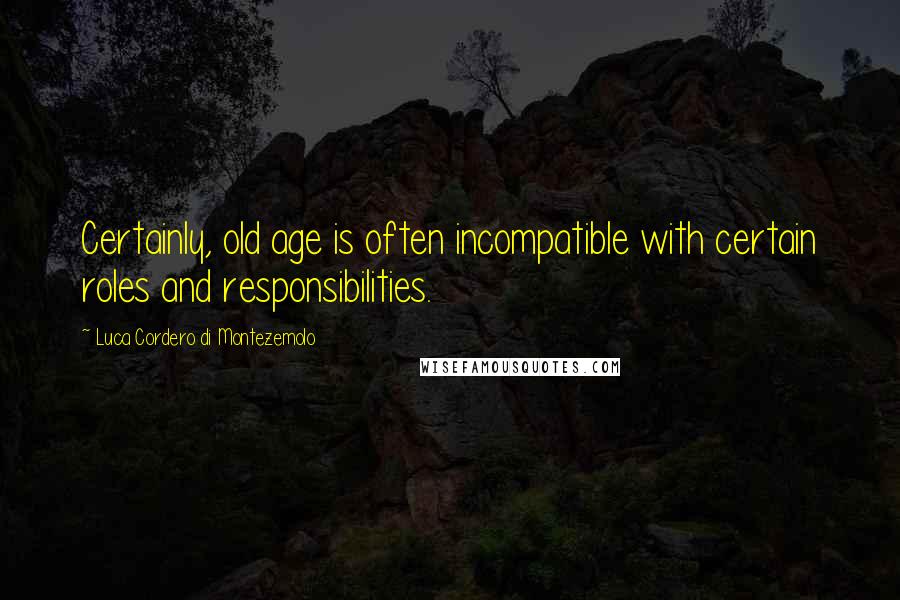 Luca Cordero Di Montezemolo Quotes: Certainly, old age is often incompatible with certain roles and responsibilities.