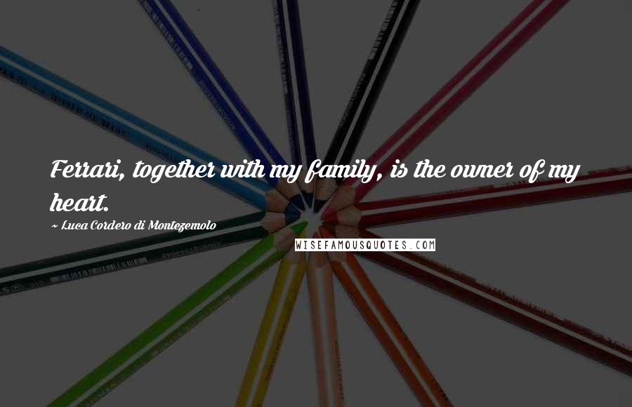 Luca Cordero Di Montezemolo Quotes: Ferrari, together with my family, is the owner of my heart.