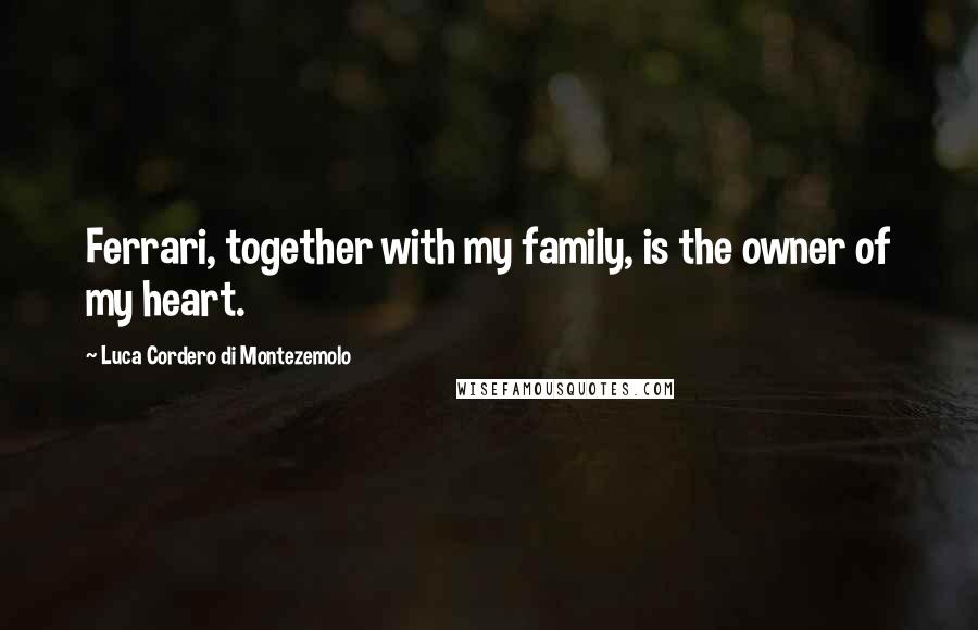 Luca Cordero Di Montezemolo Quotes: Ferrari, together with my family, is the owner of my heart.