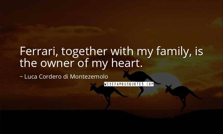 Luca Cordero Di Montezemolo Quotes: Ferrari, together with my family, is the owner of my heart.