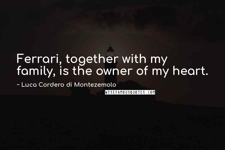 Luca Cordero Di Montezemolo Quotes: Ferrari, together with my family, is the owner of my heart.