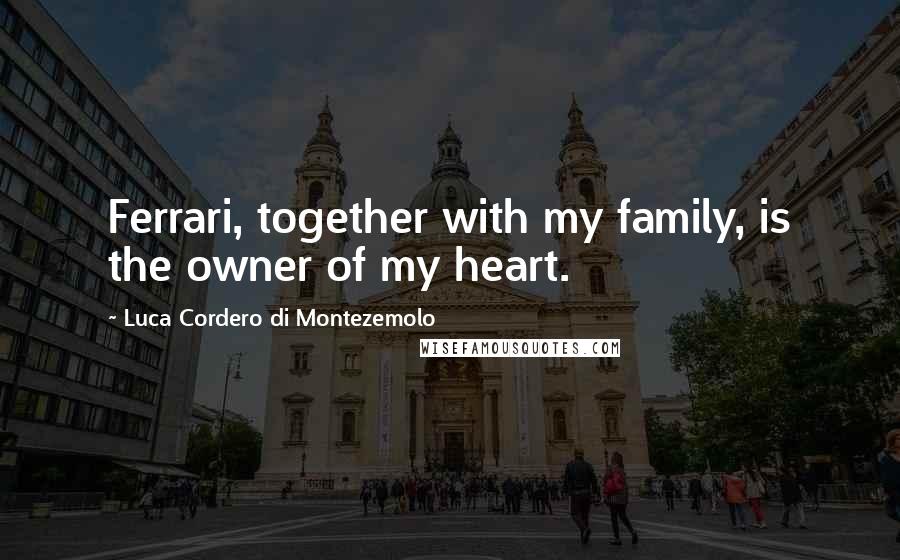 Luca Cordero Di Montezemolo Quotes: Ferrari, together with my family, is the owner of my heart.