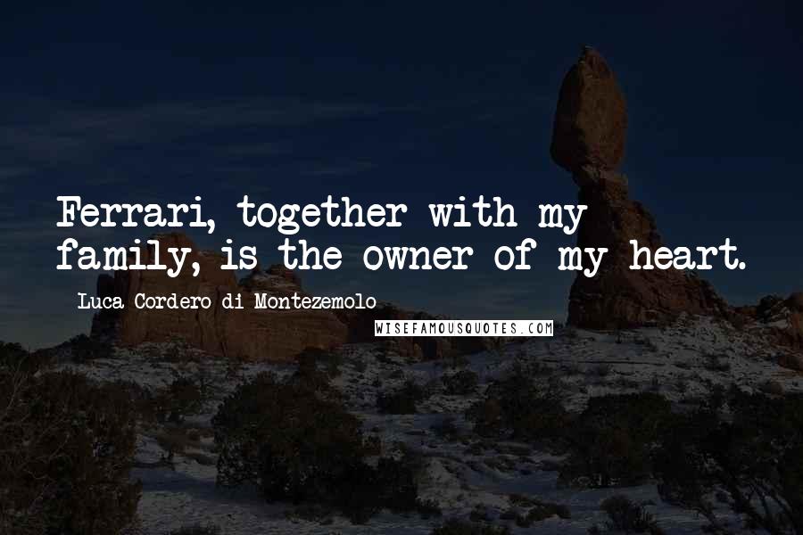 Luca Cordero Di Montezemolo Quotes: Ferrari, together with my family, is the owner of my heart.