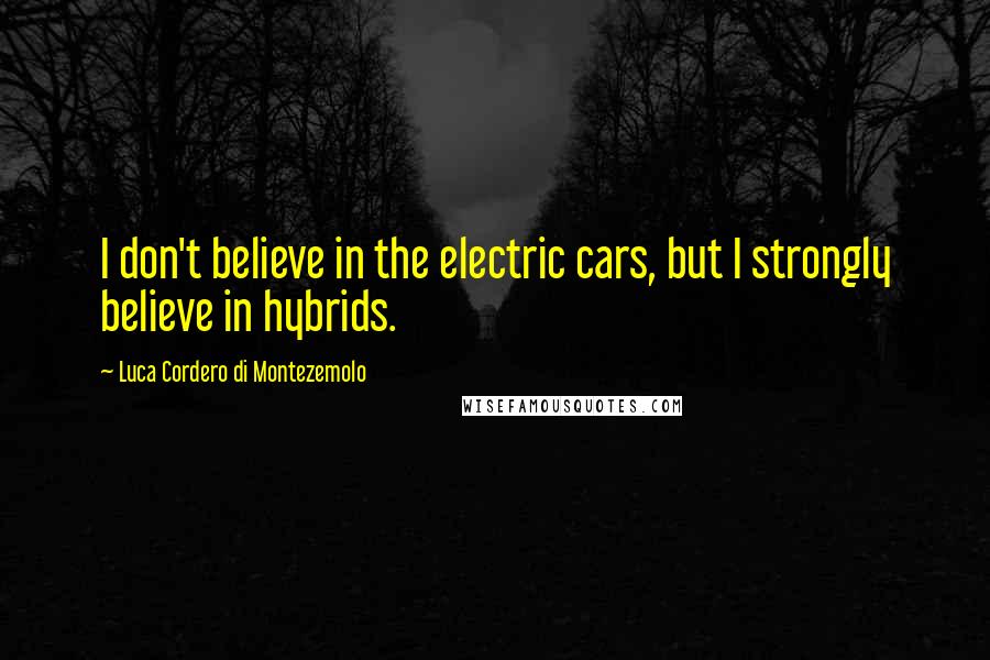 Luca Cordero Di Montezemolo Quotes: I don't believe in the electric cars, but I strongly believe in hybrids.