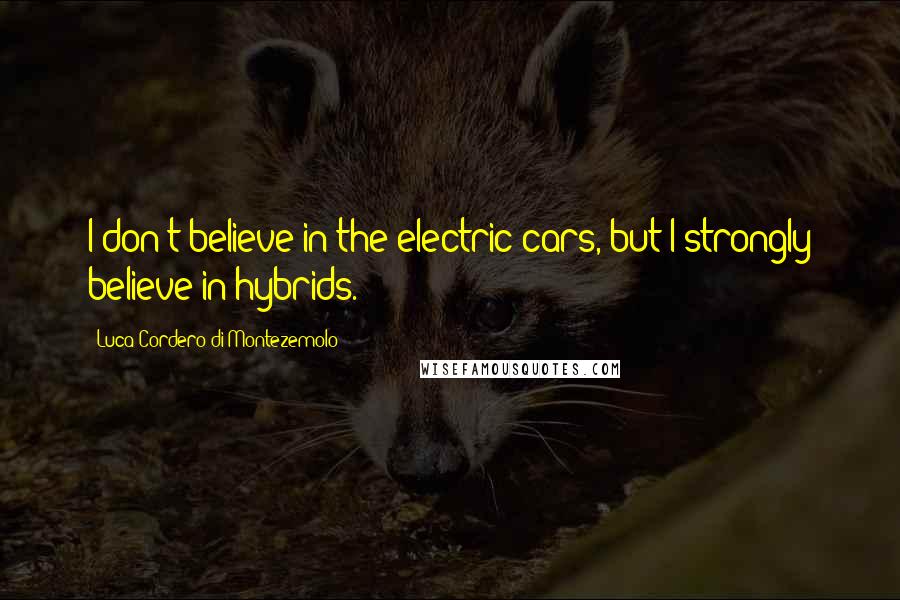 Luca Cordero Di Montezemolo Quotes: I don't believe in the electric cars, but I strongly believe in hybrids.