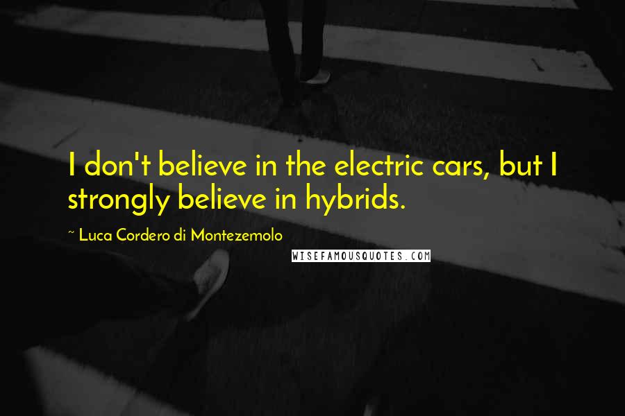 Luca Cordero Di Montezemolo Quotes: I don't believe in the electric cars, but I strongly believe in hybrids.