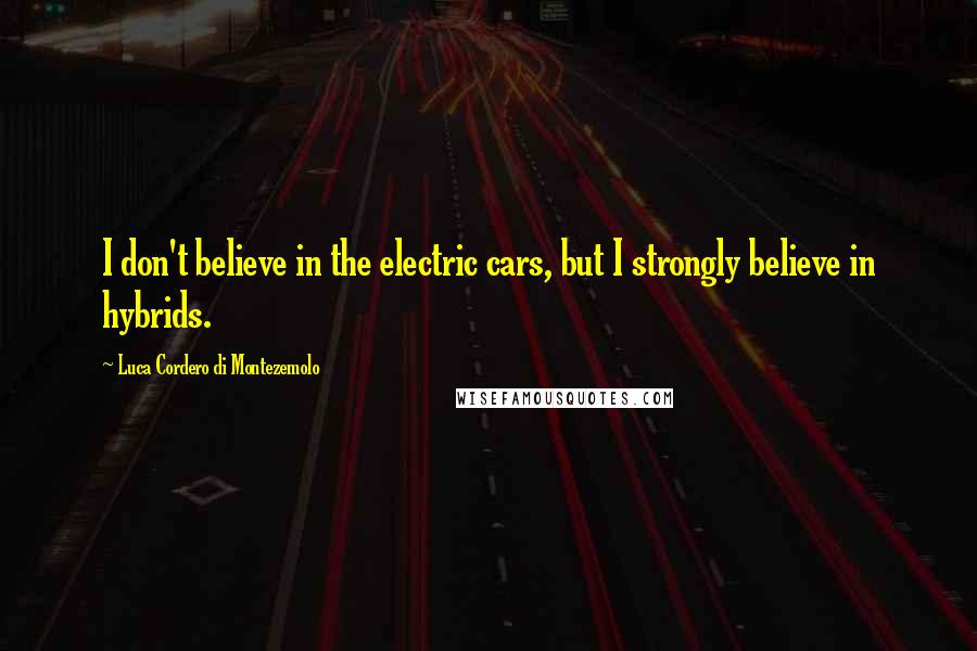 Luca Cordero Di Montezemolo Quotes: I don't believe in the electric cars, but I strongly believe in hybrids.