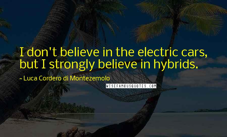 Luca Cordero Di Montezemolo Quotes: I don't believe in the electric cars, but I strongly believe in hybrids.