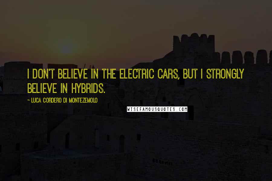 Luca Cordero Di Montezemolo Quotes: I don't believe in the electric cars, but I strongly believe in hybrids.