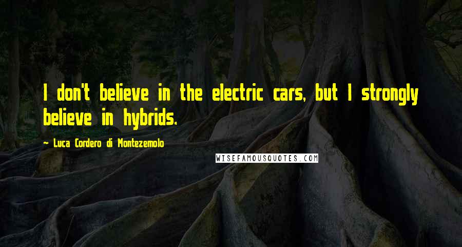 Luca Cordero Di Montezemolo Quotes: I don't believe in the electric cars, but I strongly believe in hybrids.