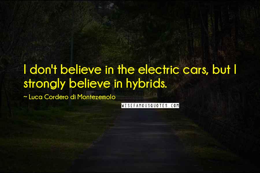 Luca Cordero Di Montezemolo Quotes: I don't believe in the electric cars, but I strongly believe in hybrids.