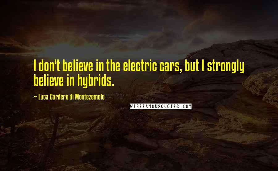 Luca Cordero Di Montezemolo Quotes: I don't believe in the electric cars, but I strongly believe in hybrids.