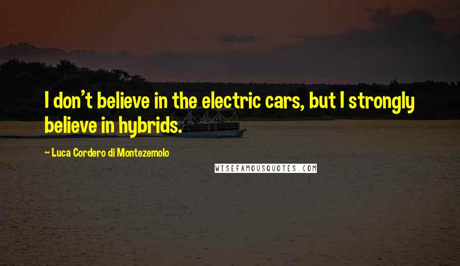 Luca Cordero Di Montezemolo Quotes: I don't believe in the electric cars, but I strongly believe in hybrids.