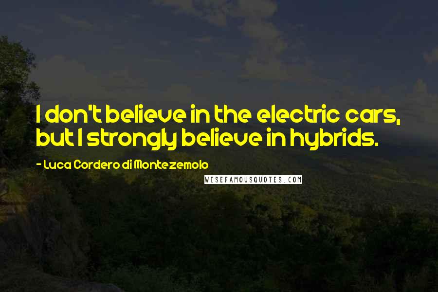 Luca Cordero Di Montezemolo Quotes: I don't believe in the electric cars, but I strongly believe in hybrids.